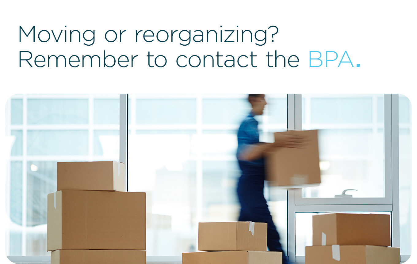 Moving or reorganizing? Remember to contact the BPA.